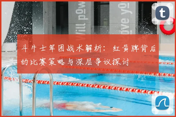 斗牛士军团战术解析：红黄牌背后的比赛策略与深层争议探讨