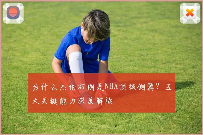 为什么杰伦布朗是NBA顶级侧翼？五大关键能力深度解读