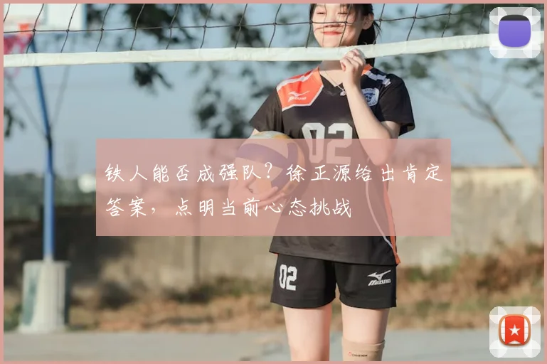 铁人能否成强队？徐正源给出肯定答案，点明当前心态挑战