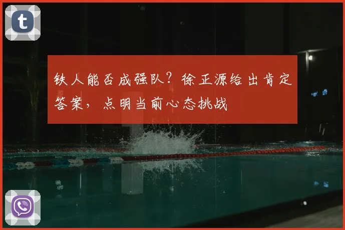 铁人能否成强队？徐正源给出肯定答案，点明当前心态挑战